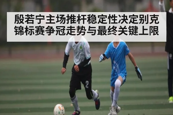 殷若宁主场推杆稳定性决定别克锦标赛争冠走势与最终关键上限