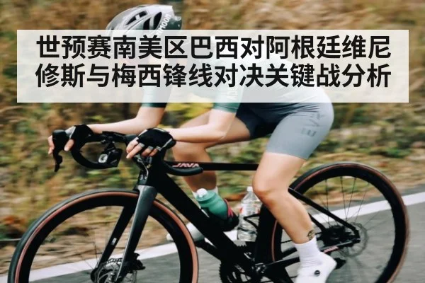 世预赛南美区巴西对阿根廷维尼修斯与梅西锋线对决关键战分析