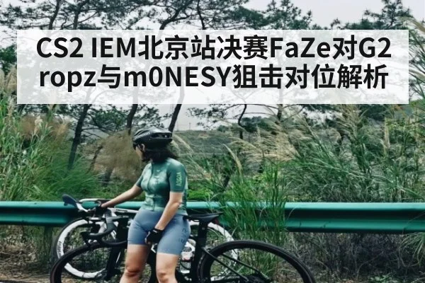 CS2 IEM北京站决赛FaZe对G2 ropz与m0NESY狙击对位解析