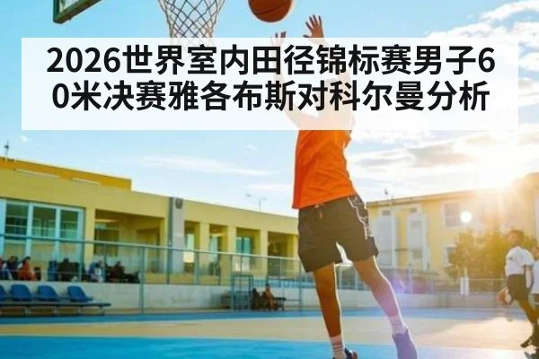 2026世界室内田径锦标赛男子60米决赛雅各布斯对科尔曼分析