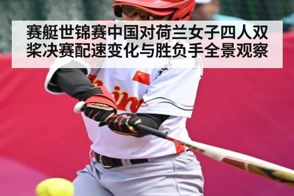 赛艇世锦赛中国对荷兰女子四人双桨决赛配速变化与胜负手全景观察